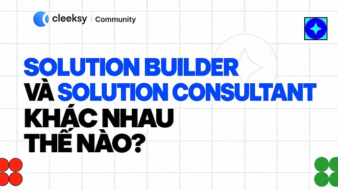 Solution Builder và Solution Consultant khác nhau thế nào?