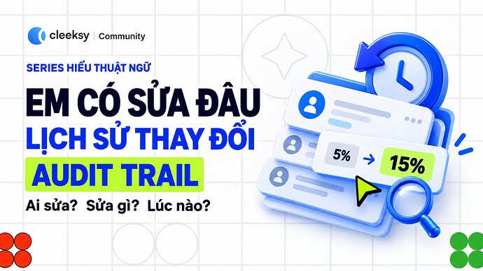 Audit Trail: “Em có sửa đâu” và cuộc điều tra bằng trí nhớ